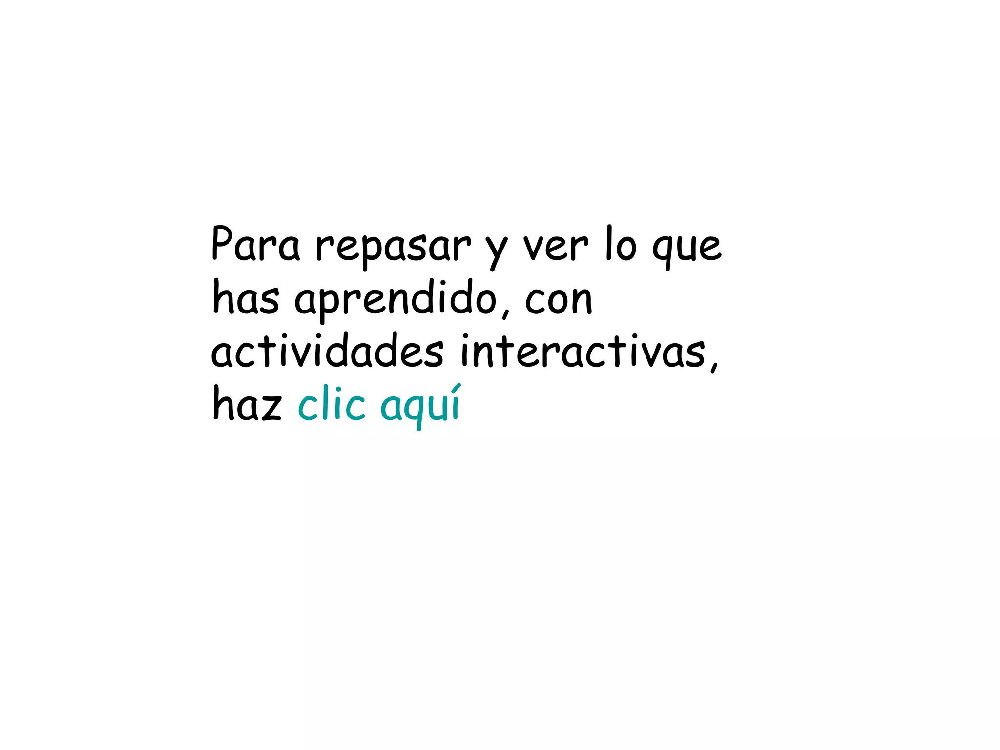 Para repasar y ver lo que has aprendido, con actividades interactivas, haz  clic aquí 