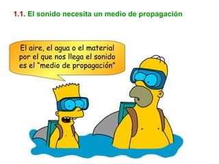 1.1.   El sonido necesita un medio de propagación El aire, el agua o el material por el que nos llega el sonido es el “medio de propagación” 