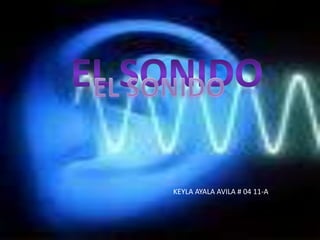 El sonido EL SONIDO KEYLA AYALA AVILA # 04 11-A 
