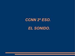 CCNN 2º ESO.

 EL SONIDO.
 