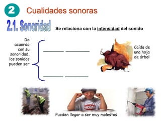 2        Cualidades sonoras

                Se relaciona con la intensidad del sonido

         De
   acuerdo
                                                    Caída de
     con su
                                                    una hoja
 sonoridad,
                                                    de árbol
los sonidos
pueden ser




                Pueden llegar a ser muy molestos
 