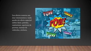 Los efectos sonoros son
muy interesantes y nada
queda sin efecto especial:
sables láser, pistolas,
explosiones, apertura de
puertas, manejo de
vehículos, etcétera.
 