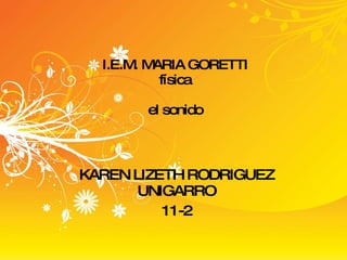 I.E.M. MARIA GORETTI física el sonido KAREN LIZETH RODRIGUEZ UNIGARRO 11-2 