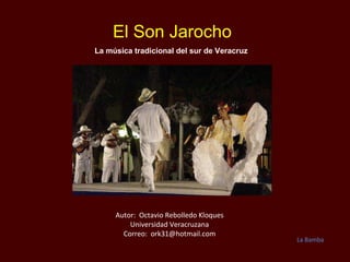 El Son Jarocho La música tradicional del sur de Veracruz  Autor:  Octavio Rebolledo Kloques Universidad Veracruzana Correo:  [email_address] La Bamba 