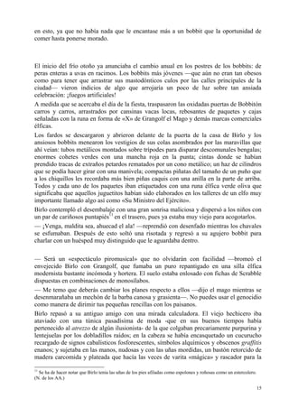 15
en esto, ya que no había nada que le encantase más a un bobbit que la oportunidad de
comer hasta ponerse morado.
El inicio del frío otoño ya anunciaba el cambio anual en los postres de los bobbits: de
peras enteras a uvas en racimos. Los bobbits más jóvenes —que aún no eran tan obesos
como para tener que arrastrar sus mastodónticos culos por las calles principales de la
ciudad— vieron indicios de algo que arrojaría un poco de luz sobre tan ansiada
celebración: ¡fuegos artificiales!
A medida que se acercaba el día de la fiesta, traspasaron las oxidadas puertas de Bobbitón
carros y carros, arrastrados por cansinas vacas locas, rebosantes de paquetes y cajas
señaladas con la runa en forma de «X» de Grangolf el Mago y demás marcas comerciales
élficas.
Los fardos se descargaron y abrieron delante de la puerta de la casa de Birlo y los
ansiosos bobbits menearon los vestigios de sus colas asombrados por las maravillas que
ahí veían: tubos metálicos montados sobre trípodes para disparar descomunales bengalas;
enormes cohetes verdes con una mancha roja en la punta; cintas donde se habían
prendido tracas de extraños petardos rematados por un cono metálico; un haz de cilindros
que se podía hacer girar con una manivela; compactas piñatas del tamaño de un puño que
a los chiquillos les recordaba más bien piñas caquis con una anilla en la parte de arriba.
Todos y cada uno de los paquetes iban etiquetados con una runa élfica verde oliva que
significaba que aquellos juguetitos habían sido elaborados en los talleres de un elfo muy
importante llamado algo así como «Su Ministro del Ejército».
Birlo contempló el desembalaje con una gran sonrisa maliciosa y dispersó a los niños con
un par de cariñosos puntapiés11
en el trasero, pues ya estaba muy viejo para acogotarlos.
— ¡Venga, maldita sea, ahuecad el ala! —reprendió con desenfado mientras los chavales
se esfumaban. Después de esto soltó una risotada y regresó a su agujero bobbit para
charlar con un huésped muy distinguido que le aguardaba dentro.
— Será un «espectáculo piromusical» que no olvidarán con facilidad —bromeó el
envejecido Birlo con Grangolf, que fumaba un puro repantigado en una silla élfica
modernista bastante incómoda y hortera. El suelo estaba enlosado con fichas de Scrabble
dispuestas en combinaciones de monosílabos.
— Me temo que deberás cambiar los planes respecto a ellos —dijo el mago mientras se
desenmarañaba un mechón de la barba canosa y grasienta—. No puedes usar el genocidio
como manera de dirimir tus pequeñas rencillas con los paisanos.
Birlo repasó a su antiguo amigo con una mirada calculadora. El viejo hechicero iba
ataviado con una túnica pasadísima de moda -que en sus buenos tiempos había
pertenecido al atrezzo de algún ilusionista- de la que colgaban precariamente purpurina y
lentejuelas por los dobladillos raídos; en la cabeza se había encasquetado un cucurucho
recargado de signos cabalísticos fosforescentes, símbolos alquímicos y obscenos graffitis
enanos; y sujetaba en las manos, nudosas y con las uñas mordidas, un bastón retorcido de
madera carcomida y plateada que hacía las veces de varita «mágica» y rascador para la
11
Se ha de hacer notar que Birlo tenía las uñas de los pies afiladas como espolones y roñosas como un estercolero.
(N. de los AA.)
 