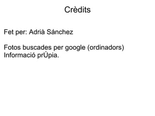 Crèdits Fet per: Adrià Sánchez   Fotos buscades per google (ordinadors) Informació pròpia. 