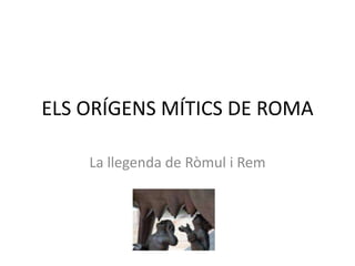 ELS ORÍGENS MÍTICS DE ROMA La llegenda de Ròmul i Rem 