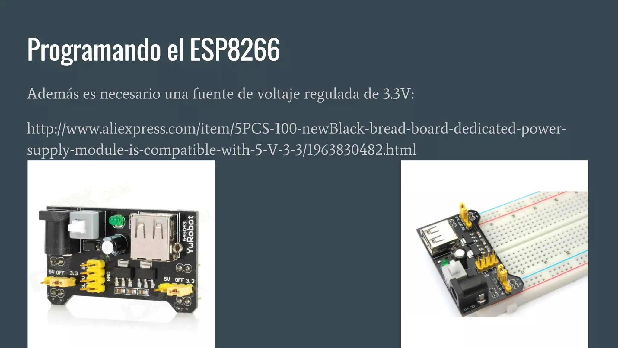 Programando el ESP8266
Además es necesario una fuente de voltaje regulada de 3.3V:
http://www.aliexpress.com/item/5PCS-100-newBlack-bread-board-dedicated-power-
supply-module-is-compatible-with-5-V-3-3/1963830482.html
 