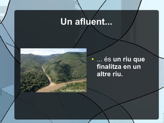 Un afluent...


       ●   ... és un riu que
           finalitza en un
           altre riu.
 