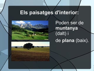 Els paisatges d'interior:
               Poden ser de
               muntanya
               (dalt) i
               de plana (baix).
 