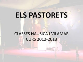 ELS PASTORETS

CLASSES NAUSICA I VILAMAR
     CURS 2012-2013
 