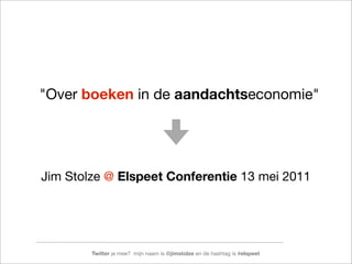 "Over boeken in de aandachtseconomie"




Jim Stolze @ Elspeet Conferentie 13 mei 2011




        Twitter je mee? mijn naam is @jimstolze en de hashtag is #elspeet
 