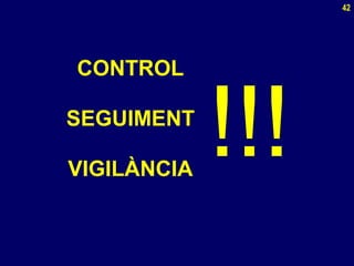 42
CONTROL
SEGUIMENT
VIGILÀNCIA
!!!
 