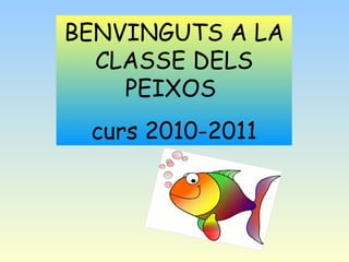 BENVINGUTS A LA CLASSE DELS PEIXOS  curs 2010-2011 