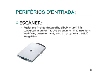 PERIFÈRICS D’ENTRADA: ESCÀNER: Agafa una imatge (fotografia, dibuix o text) i la converteix a un format que es pugui emmagatzemar i modificar, posteriorment, amb un programa d'edició fotogràfica. 