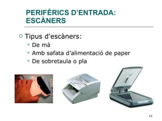 PERIFÈRICS D’ENTRADA: ESCÀNERS Tipus d'escàners: De mà Amb safata d’alimentació de paper De sobretaula o pla 