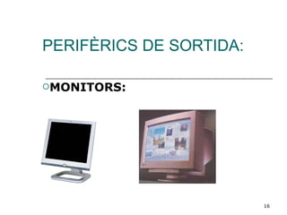 PERIFÈRICS DE SORTIDA: MONITORS: 