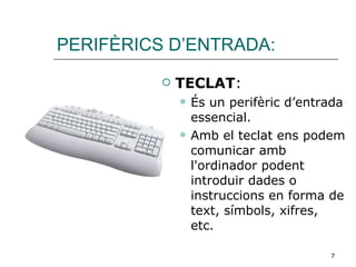 PERIFÈRICS D’ENTRADA: TECLAT : És un perifèric d’entrada essencial. Amb el teclat ens podem comunicar amb l'ordinador podent introduir dades o instruccions en forma de text, símbols, xifres, etc. 