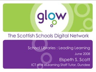 Presenter’s Name Date Introduction The Scottish Schools Digital Network School Libraries : Leading Learning June 2008 Elspeth S. Scott ICT and eLearning Staff Tutor, Dundee 