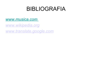 BIBLIOGRAFIA www.musica.com  www.wikipedia.org www.translate.google.com 