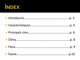    Introducció......................................................p. 3

   Característiques...............................................p. 4

   Principals cims.................................................p. 6

   Clima................................................................p. 8

   Flora.................................................................p. 9

   Fauna..............................................................p.10
 