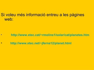 Si voleu més informació entreu a les pàgines web:  http://www.xtec.cat/~rmolins1/solar/cat/planetes.htm http://www.xtec.net/~jferna12/planet.html 