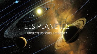 ELS PLANETES
PROJECTE P5. CURS 2016-2017
 