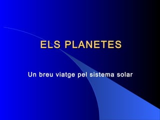 ELS PLANETESELS PLANETES
Un breu viatge pel sistema solar
 