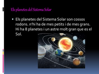 ElsplanetesdelSistemaSolar
 Els planetes del Sistema Solar son cossos
rodons. n’hi ha de mes petits i de mes grans.
Hi ha 8 planetes i un astre molt gran que es el
Sol.
 