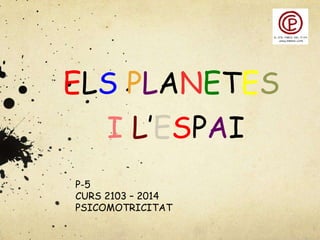 ELS PLANETES
I L’ESPAI
P-5
CURS 2103 – 2014
PSICOMOTRICITAT

 