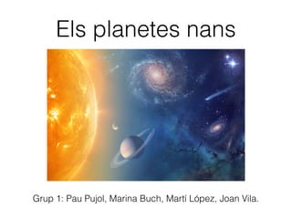 Els planetes nans
Grup 1: Pau Pujol, Marina Buch, Martí López, Joan Vila.
 