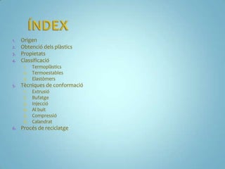 1. Origen
2. Obtenció dels plàstics
3. Propietats
4. Classificació
      1. Termoplàstics
      2. Termoestables
      3. ...