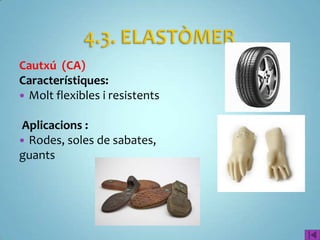Cautxú (CA)
Característiques:
 Molt flexibles i resistents

Aplicacions :
 Rodes, soles de sabates,
guants
 