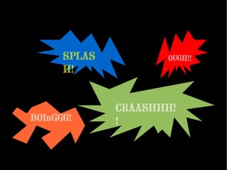 BOInGGG!
SPLAS
H!
CRAASHHH!
!
OUGH!!
 