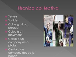  Serveis
 Sortides
 Colpeig pilota
parada
 Colpeig en
moviment
 Cessió d’un
company amb
pilota.
 Cessió d’un
company des de la
banda
 