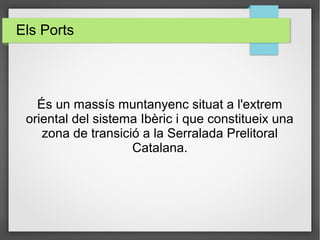 Els Ports
És un massís muntanyenc situat a l'extrem
oriental del sistema Ibèric i que constitueix una
zona de transició a la Serralada Prelitoral
Catalana.
 