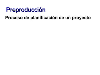 Preproducción Proceso de planificación de un proyecto   