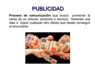 PUBLICIDAD Proceso de comunicación  que busca  promover la venta de un artículo, producto o servicio;  fomentar una idea o  lograr cualquier otro efecto que desee conseguir el anunciante. 