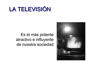 LA TELEVISIÓN Es el más potente atractivo e influyente de nuestra sociedad 
