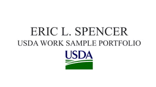 ERIC L. SPENCER
USDA WORK SAMPLE PORTFOLIO
 