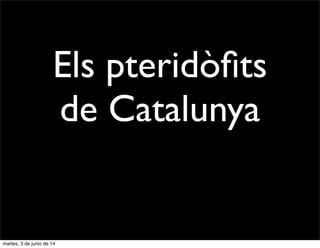 Els pteridòﬁts
de Catalunya
martes, 3 de junio de 14
 