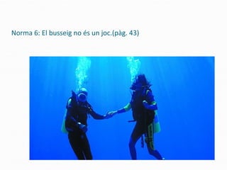 Norma 6: El busseig no és un joc.(pàg. 43)
 
