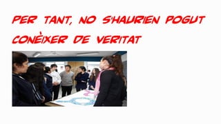 Per tant, no s’haurien pogut
conèixer de veritat
 