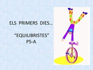 ELS PRIMERS DIES… 
“EQUILIBRISTES” 
P5-A 
 