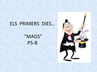 ELS PRIMERS DIES… 
“MAGS” 
P5-B 
 