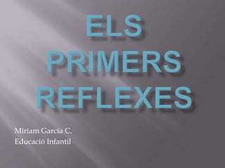 Els Primers Reflexes  Miriam García C. Educació Infantil 