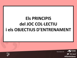 Els PRINCIPIS
del JOC COL·LECTIU
i els OBJECTIUS D’ENTRENAMENT
Patrocinadors FCF:
 