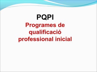 PQPI
Programes de
qualificació
professional inicial
 