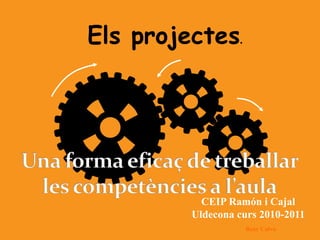 CEIP Ramón i Cajal
Uldecona curs 2010-2011
Rosy Calvo
Els projectes.
 