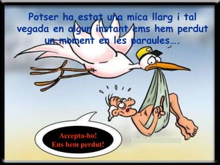 Potser ha estat una mica llarg i tal
vegada en algun instant ems hem perdut
un moment en les paraules….
Accepta-ho!
Ens hem perdut!
 